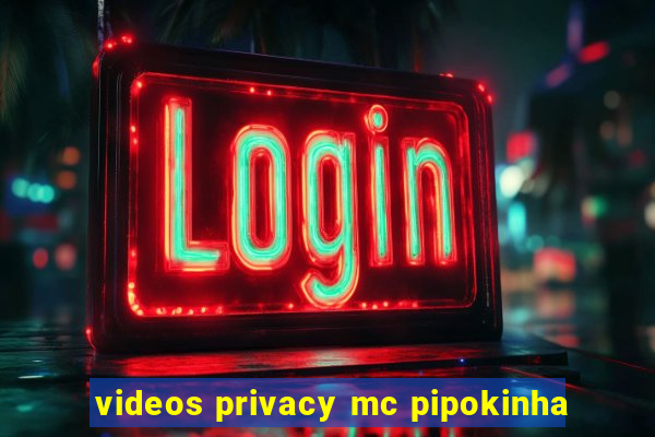 videos privacy mc pipokinha